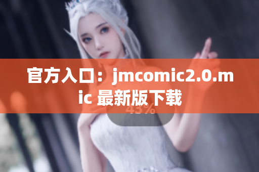 官方入口：jmcomic2.0.mic 最新版下载