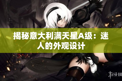 揭秘意大利满天星A级：迷人的外观设计