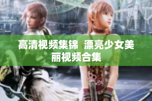 高清视频集锦  漂亮少女美丽视频合集