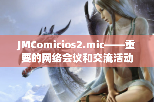 JMComicios2.mic——重要的网络会议和交流活动