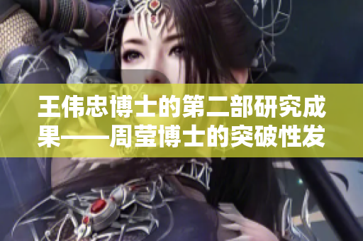 王伟忠博士的第二部研究成果——周莹博士的突破性发现