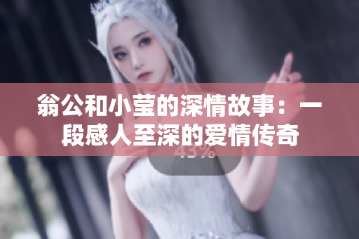 翁公和小莹的深情故事：一段感人至深的爱情传奇