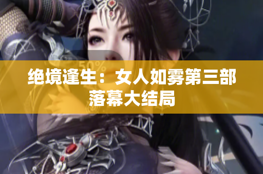 绝境逢生：女人如雾第三部落幕大结局