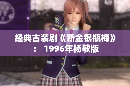 经典古装剧《新金银瓶梅》： 1996年杨敏版
