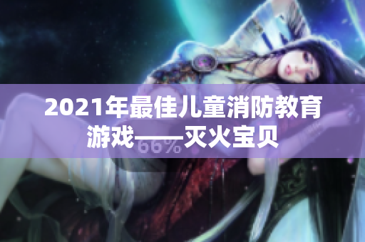 2021年最佳儿童消防教育游戏——灭火宝贝