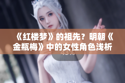 《红楼梦》的祖先？明朝《金瓶梅》中的女性角色浅析