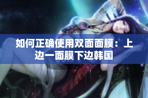 如何正确使用双面面膜：上边一面膜下边韩国