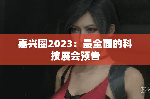 嘉兴圈2023：最全面的科技展会预告