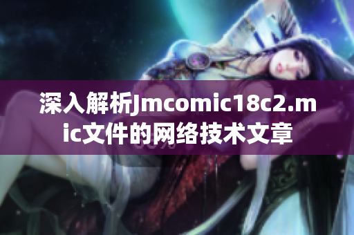 深入解析Jmcomic18c2.mic文件的网络技术文章