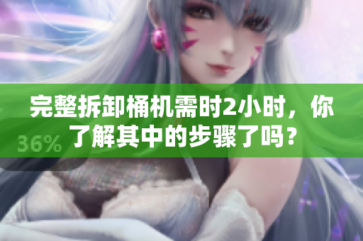 完整拆卸桶机需时2小时，你了解其中的步骤了吗？