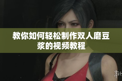教你如何轻松制作双人磨豆浆的视频教程