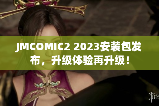 JMCOMIC2 2023安装包发布，升级体验再升级！