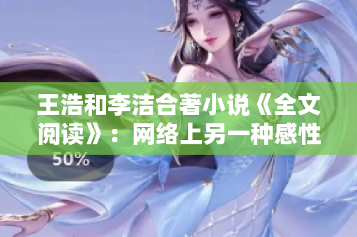 王浩和李洁合著小说《全文阅读》：网络上另一种感性阅读体验