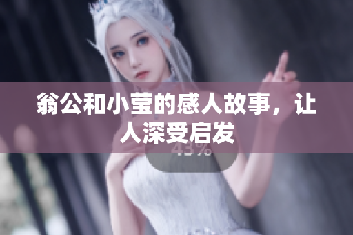 翁公和小莹的感人故事，让人深受启发