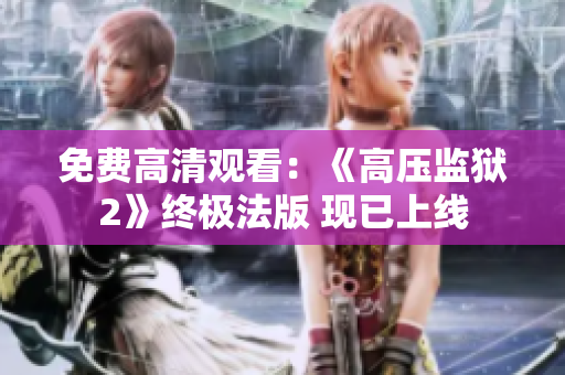 免费高清观看：《高压监狱2》终极法版 现已上线