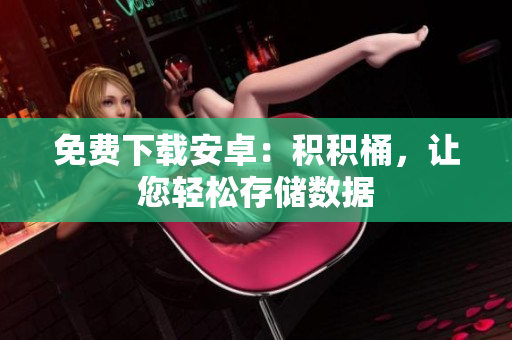 免费下载安卓：积积桶，让您轻松存储数据