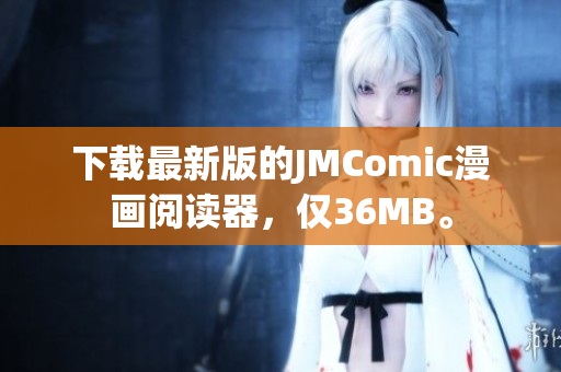 下载最新版的JMComic漫画阅读器，仅36MB。