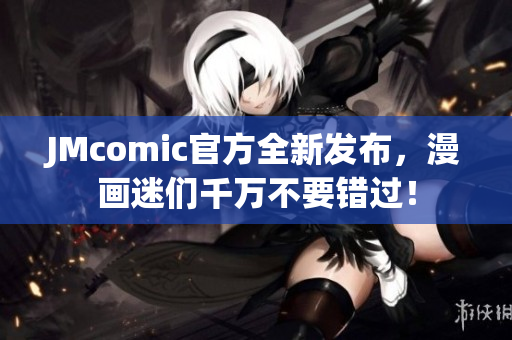 JMcomic官方全新发布，漫画迷们千万不要错过！