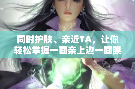 同时护肤、亲近TA，让你轻松掌握一面亲上边一面膜