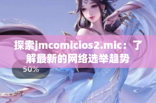 探索jmcomicios2.mic：了解最新的网络选举趋势