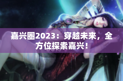 嘉兴圈2023：穿越未来，全方位探索嘉兴！