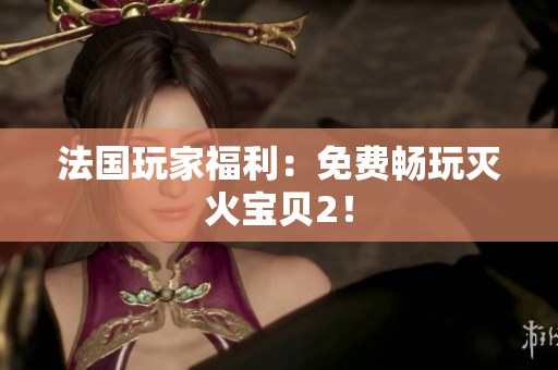 法国玩家福利：免费畅玩灭火宝贝2！