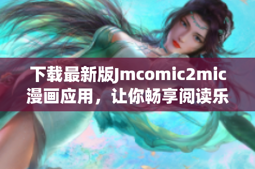 下载最新版Jmcomic2mic漫画应用，让你畅享阅读乐趣！