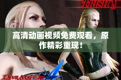 高清动画视频免费观看，原作精彩重现！