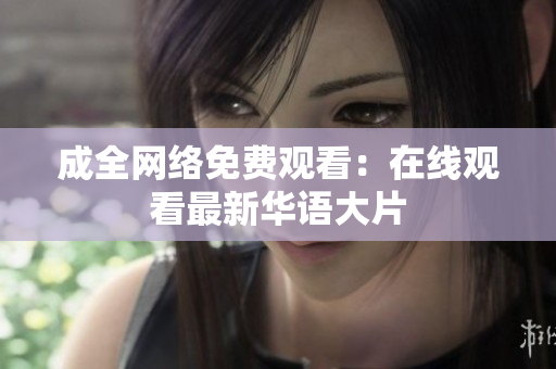 成全网络免费观看：在线观看最新华语大片