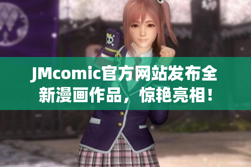 JMcomic官方网站发布全新漫画作品，惊艳亮相！