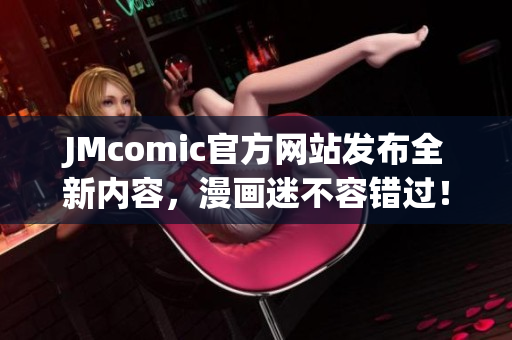 JMcomic官方网站发布全新内容，漫画迷不容错过！