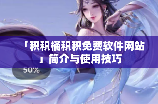 「积积桶积积免费软件网站」简介与使用技巧