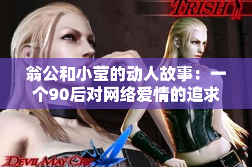 翁公和小莹的动人故事：一个90后对网络爱情的追求