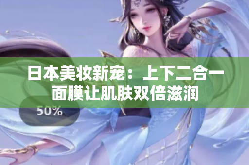 日本美妆新宠：上下二合一面膜让肌肤双倍滋润