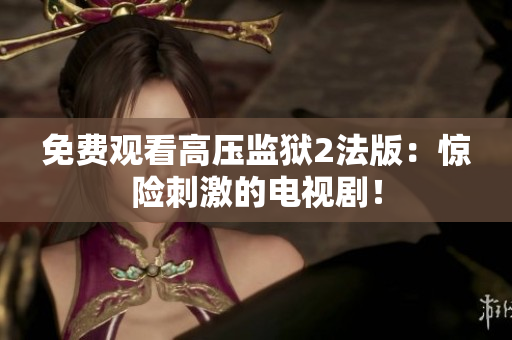 免费观看高压监狱2法版：惊险刺激的电视剧！