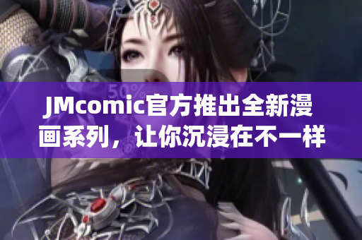 JMcomic官方推出全新漫画系列，让你沉浸在不一样的漫画世界