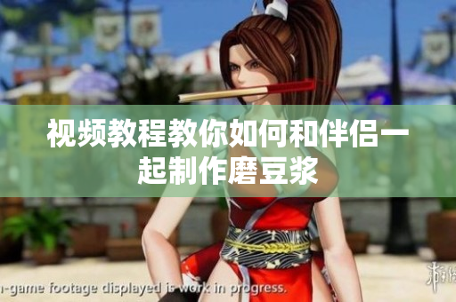 视频教程教你如何和伴侣一起制作磨豆浆