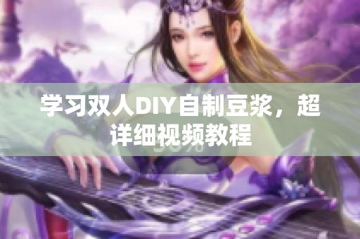 学习双人DIY自制豆浆，超详细视频教程