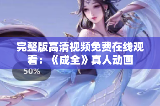 完整版高清视频免费在线观看：《成全》真人动画