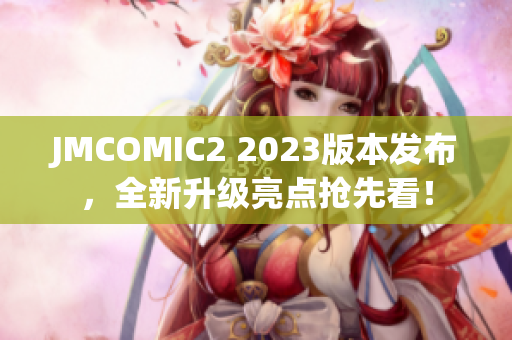 JMCOMIC2 2023版本发布，全新升级亮点抢先看！