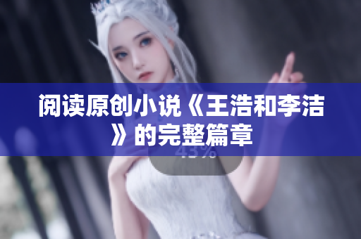 阅读原创小说《王浩和李洁》的完整篇章