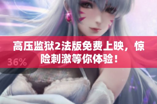 高压监狱2法版免费上映，惊险刺激等你体验！
