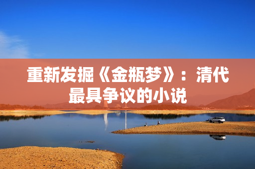 重新发掘《金瓶梦》：清代最具争议的小说