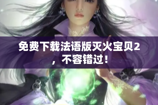 免费下载法语版灭火宝贝2，不容错过！