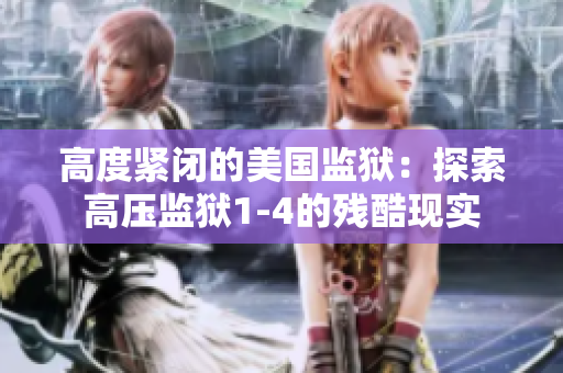 高度紧闭的美国监狱：探索高压监狱1-4的残酷现实