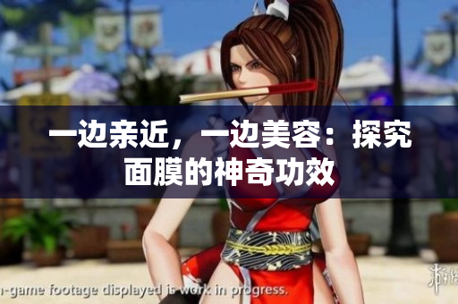 一边亲近，一边美容：探究面膜的神奇功效
