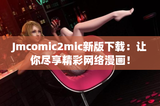 Jmcomic2mic新版下载：让你尽享精彩网络漫画！