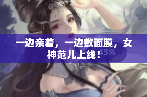 一边亲着，一边敷面膜，女神范儿上线！