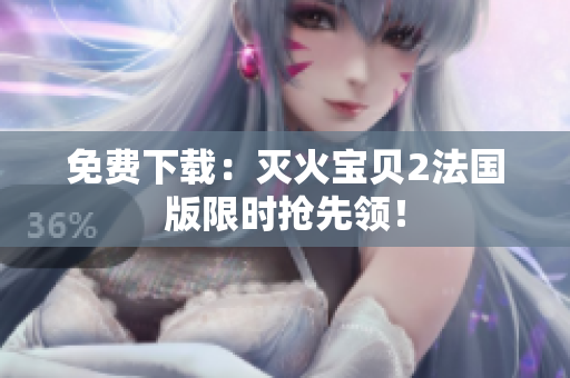 免费下载：灭火宝贝2法国版限时抢先领！