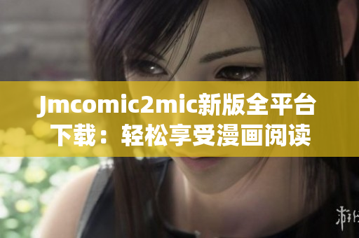 Jmcomic2mic新版全平台下载：轻松享受漫画阅读